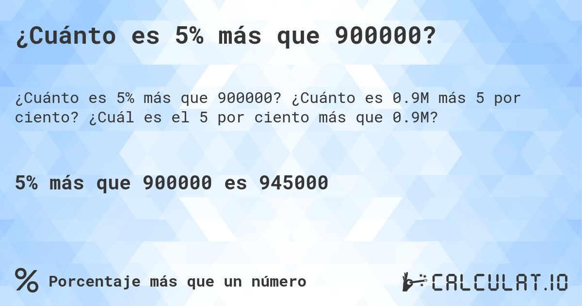 ¿Cuánto es 5% más que 900000?. ¿Cuánto es 0.9M más 5 por ciento? ¿Cuál es el 5 por ciento más que 0.9M?
