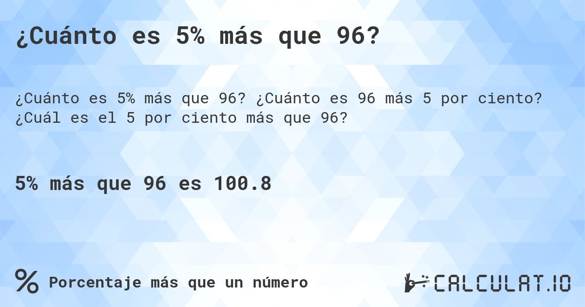 ¿Cuánto es 5% más que 96?. ¿Cuánto es 96 más 5 por ciento? ¿Cuál es el 5 por ciento más que 96?