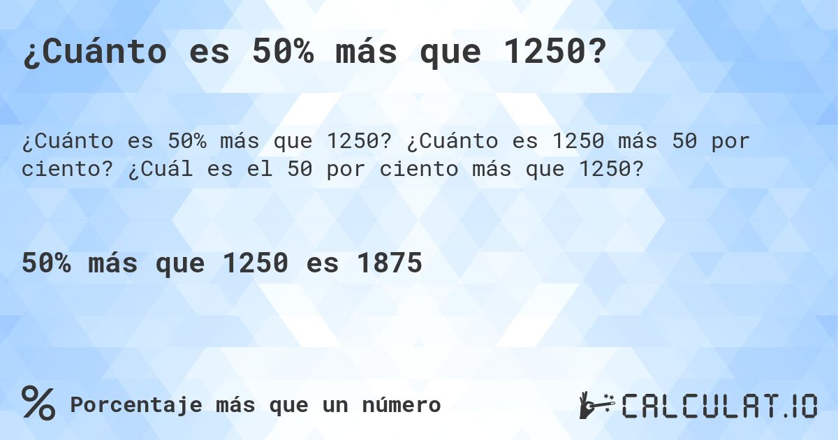 ¿Cuánto es 50% más que 1250?. ¿Cuánto es 1250 más 50 por ciento? ¿Cuál es el 50 por ciento más que 1250?