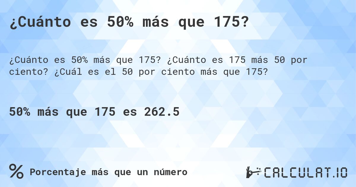 ¿Cuánto es 50% más que 175?. ¿Cuánto es 175 más 50 por ciento? ¿Cuál es el 50 por ciento más que 175?