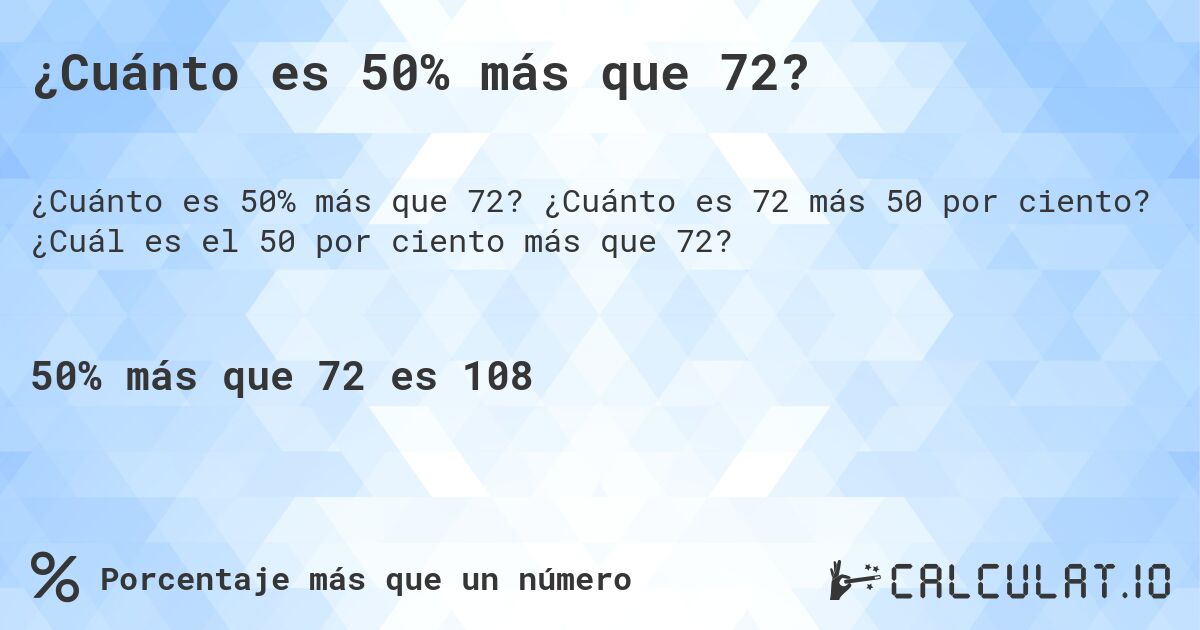 ¿Cuánto es 50% más que 72?. ¿Cuánto es 72 más 50 por ciento? ¿Cuál es el 50 por ciento más que 72?