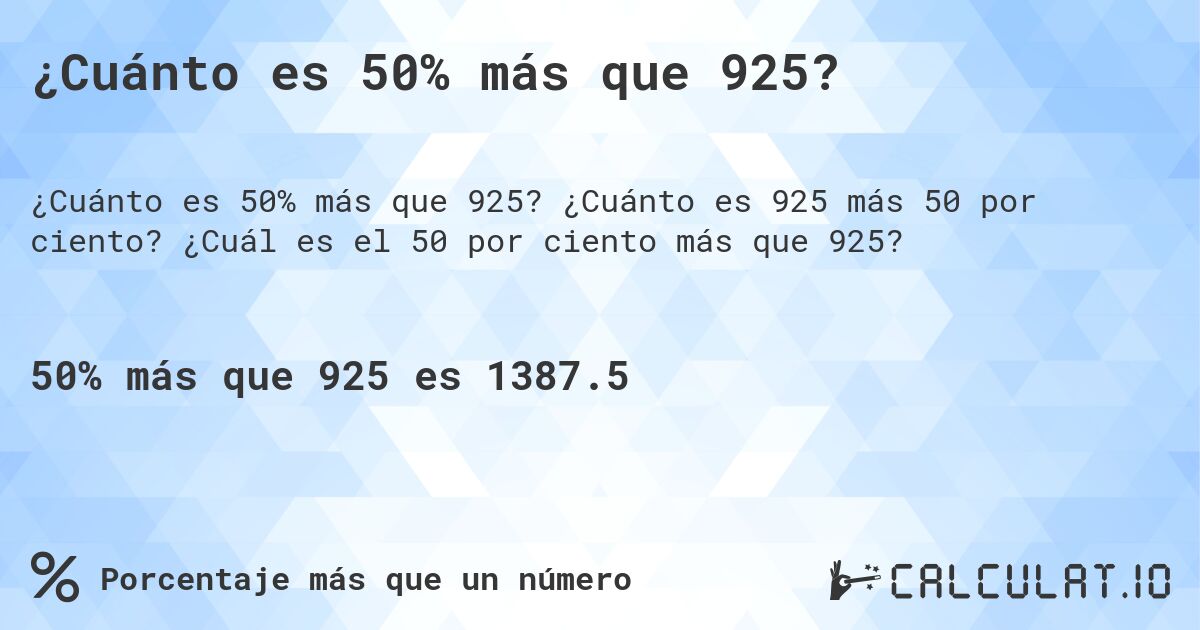 ¿Cuánto es 50% más que 925?. ¿Cuánto es 925 más 50 por ciento? ¿Cuál es el 50 por ciento más que 925?