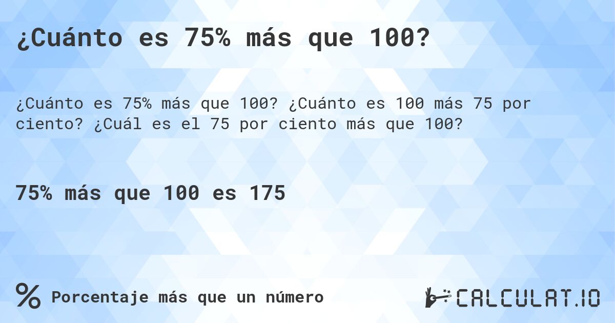 ¿Cuánto es 75% más que 100?. ¿Cuánto es 100 más 75 por ciento? ¿Cuál es el 75 por ciento más que 100?