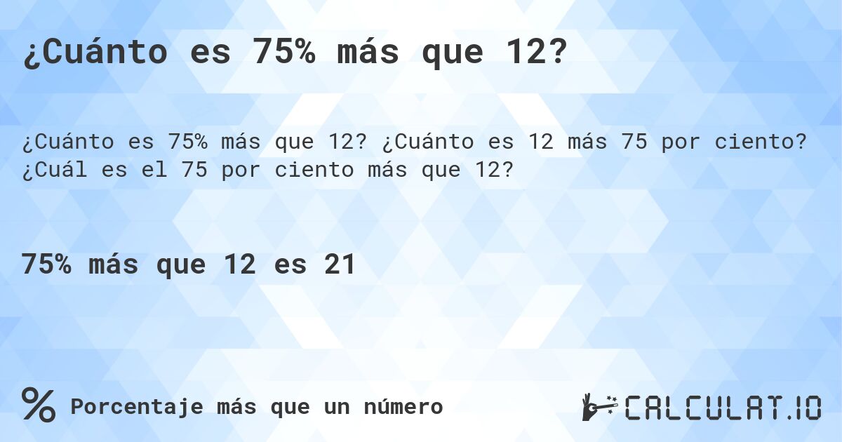 ¿Cuánto es 75% más que 12?. ¿Cuánto es 12 más 75 por ciento? ¿Cuál es el 75 por ciento más que 12?