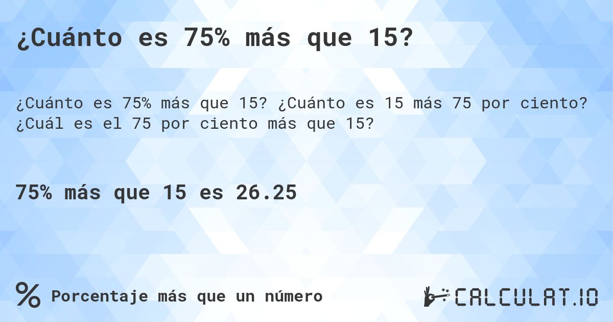 ¿Cuánto es 75% más que 15?. ¿Cuánto es 15 más 75 por ciento? ¿Cuál es el 75 por ciento más que 15?