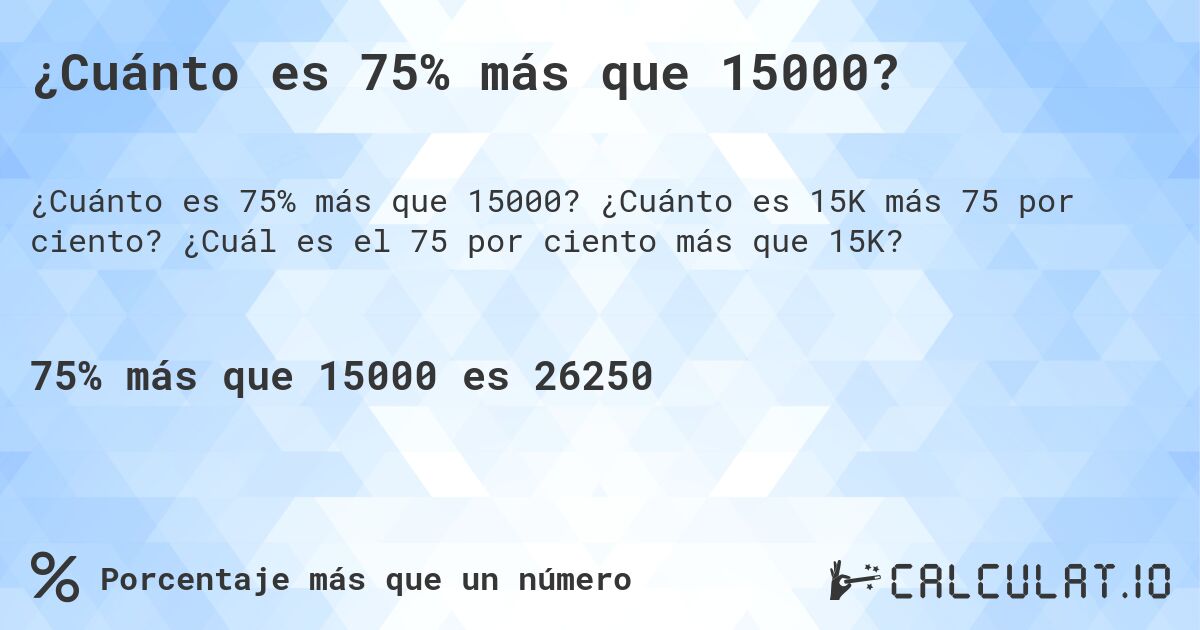 ¿Cuánto es 75% más que 15000?. ¿Cuánto es 15K más 75 por ciento? ¿Cuál es el 75 por ciento más que 15K?