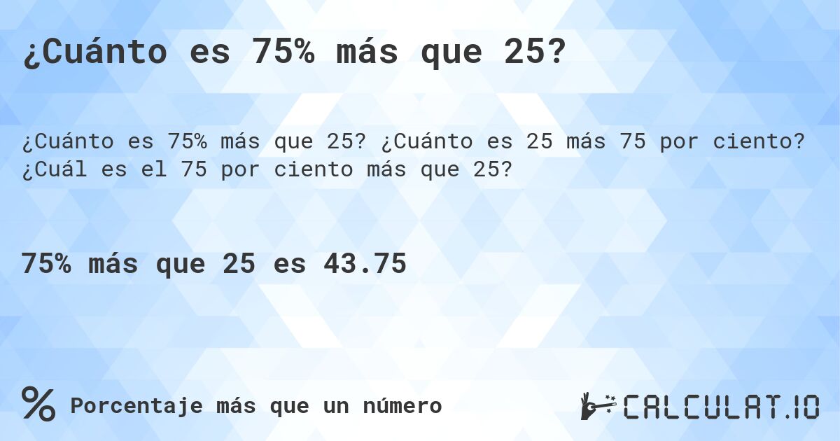 ¿Cuánto es 75% más que 25?. ¿Cuánto es 25 más 75 por ciento? ¿Cuál es el 75 por ciento más que 25?