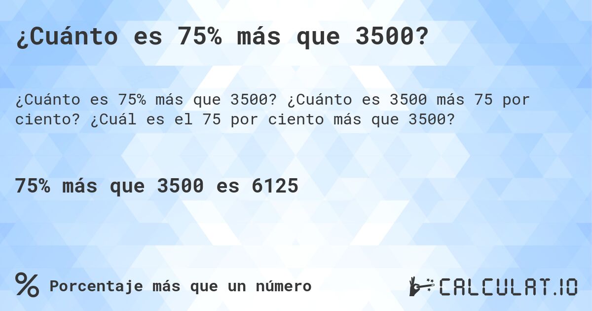 ¿Cuánto es 75% más que 3500?. ¿Cuánto es 3500 más 75 por ciento? ¿Cuál es el 75 por ciento más que 3500?