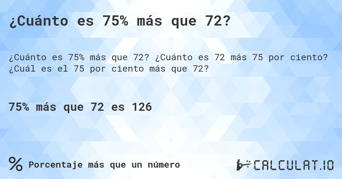 ¿Cuánto es 75% más que 72?. ¿Cuánto es 72 más 75 por ciento? ¿Cuál es el 75 por ciento más que 72?