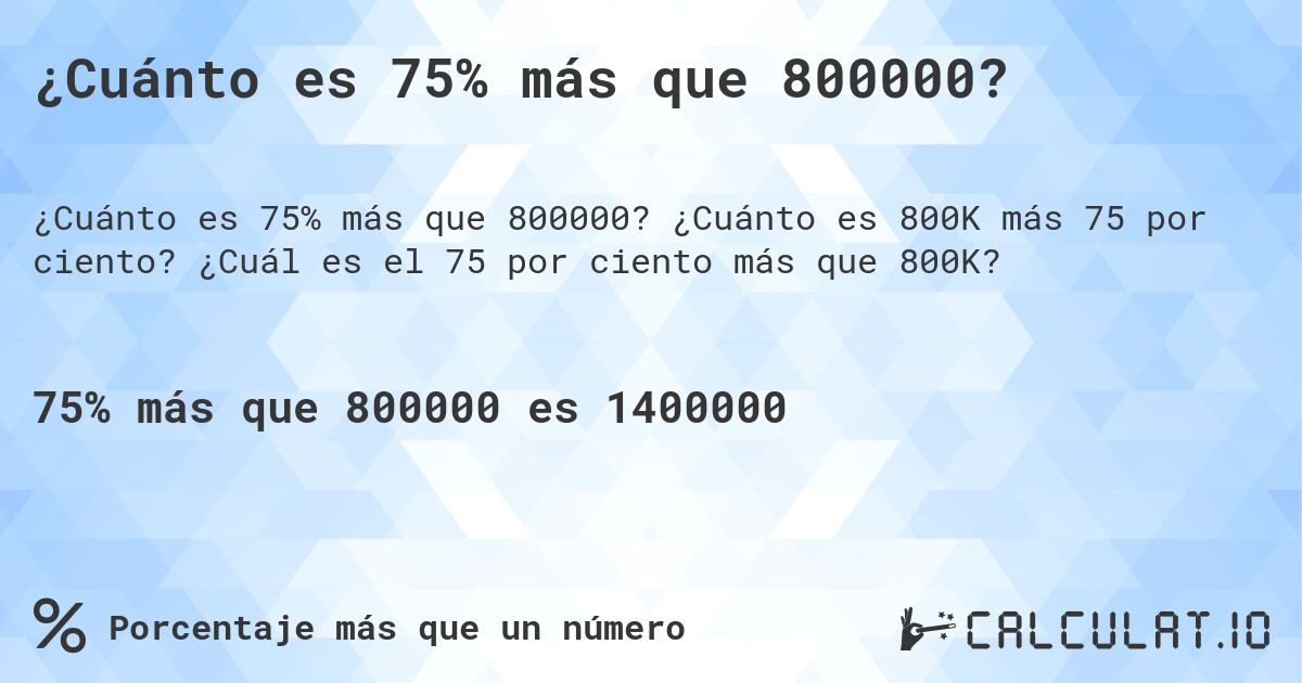 ¿Cuánto es 75% más que 800000?. ¿Cuánto es 800K más 75 por ciento? ¿Cuál es el 75 por ciento más que 800K?
