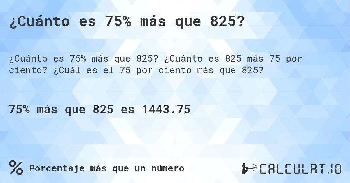 ¿Cuánto es 75% más que 825?. ¿Cuánto es 825 más 75 por ciento? ¿Cuál es el 75 por ciento más que 825?