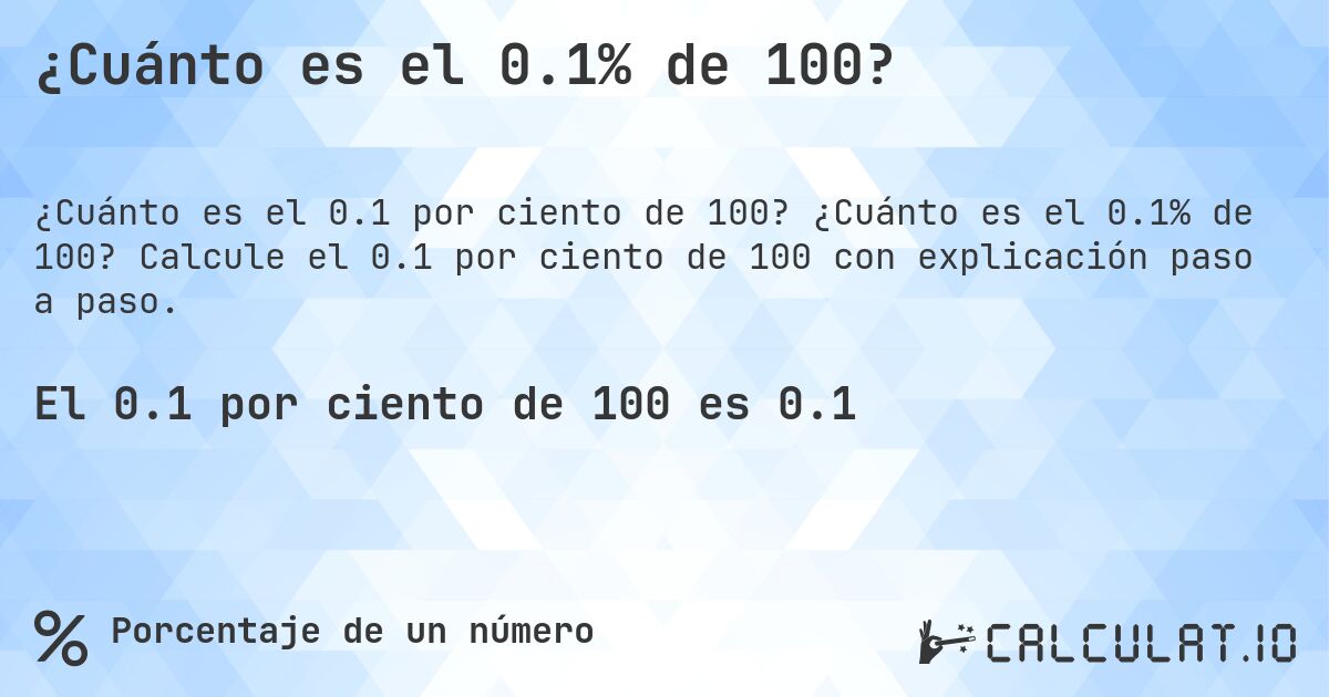 ¿Cuánto es el 0.1% de 100?. ¿Cuánto es el 0.1% de 100? Calcule el 0.1 por ciento de 100 con explicación paso a paso.