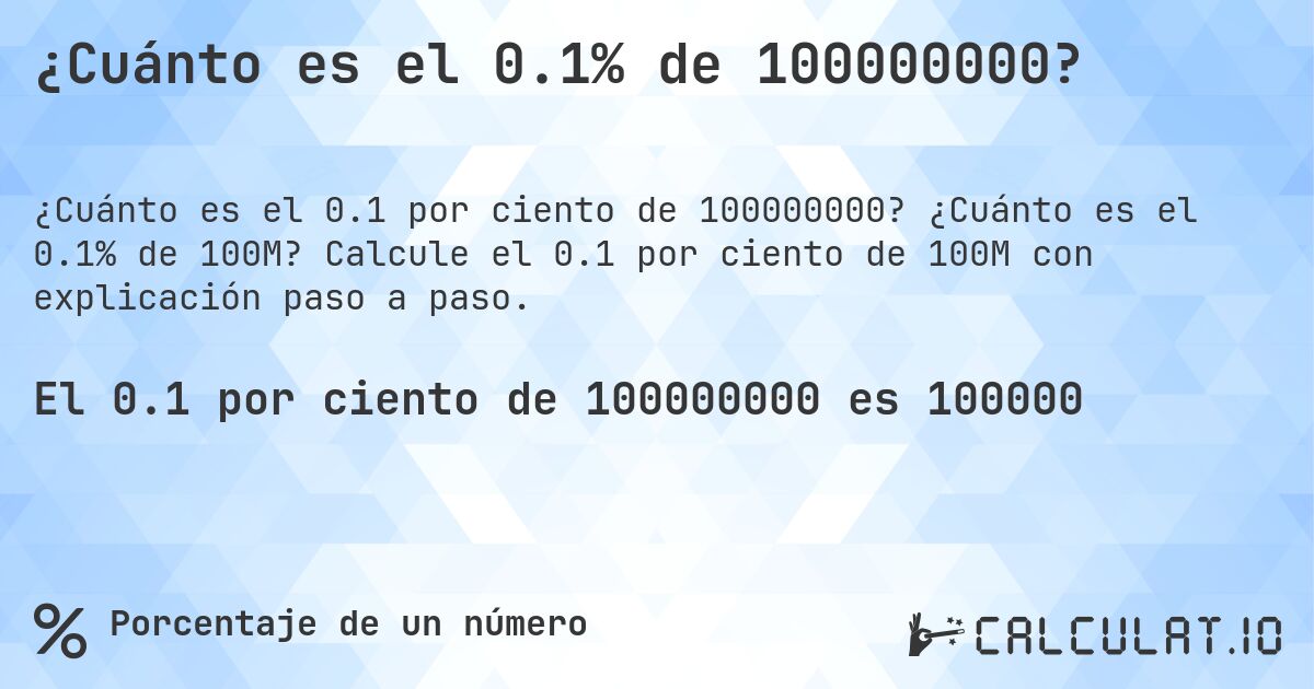 ¿Cuánto es el 0.1% de 100000000?. ¿Cuánto es el 0.1% de 100M? Calcule el 0.1 por ciento de 100M con explicación paso a paso.