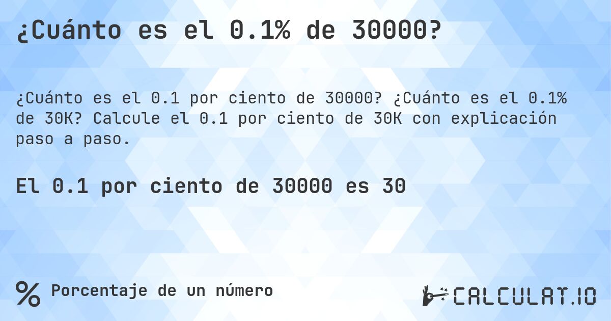 ¿Cuánto es el 0.1% de 30000?. ¿Cuánto es el 0.1% de 30K? Calcule el 0.1 por ciento de 30K con explicación paso a paso.