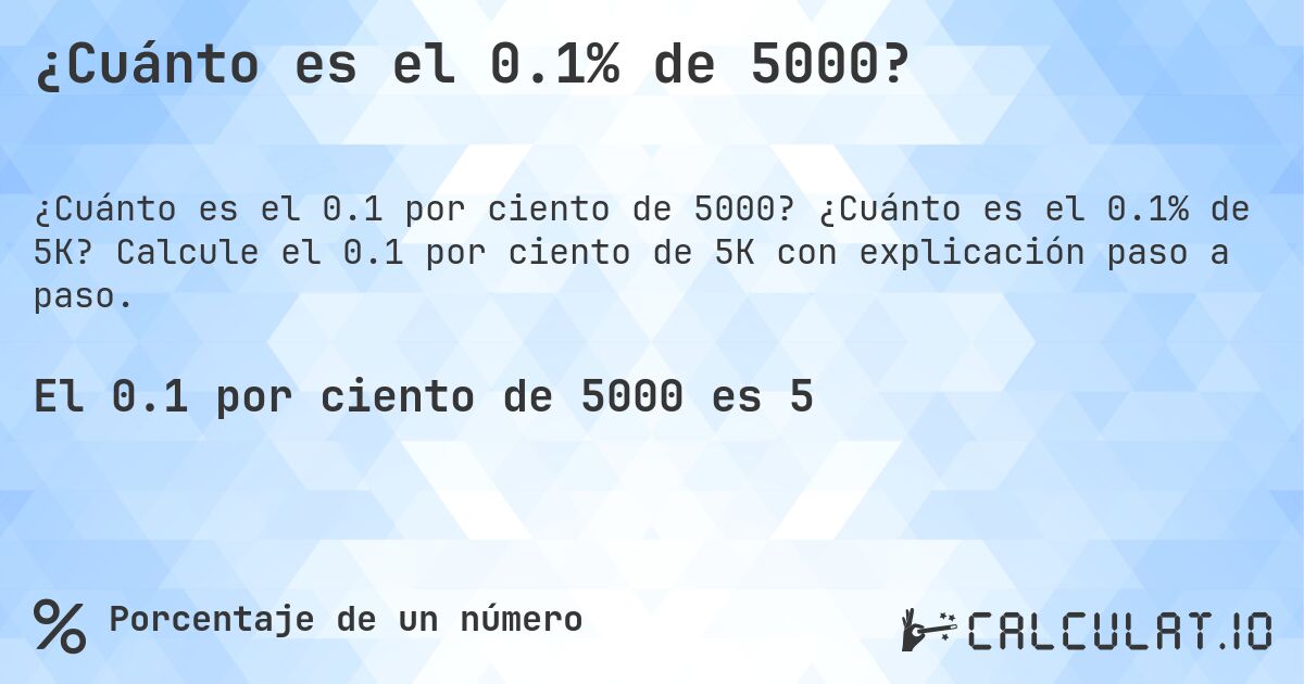 ¿Cuánto es el 0.1% de 5000?. ¿Cuánto es el 0.1% de 5K? Calcule el 0.1 por ciento de 5K con explicación paso a paso.