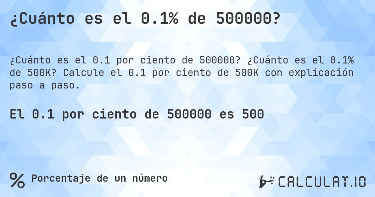 ¿Cuánto es el 0.1% de 500000?. ¿Cuánto es el 0.1% de 500K? Calcule el 0.1 por ciento de 500K con explicación paso a paso.