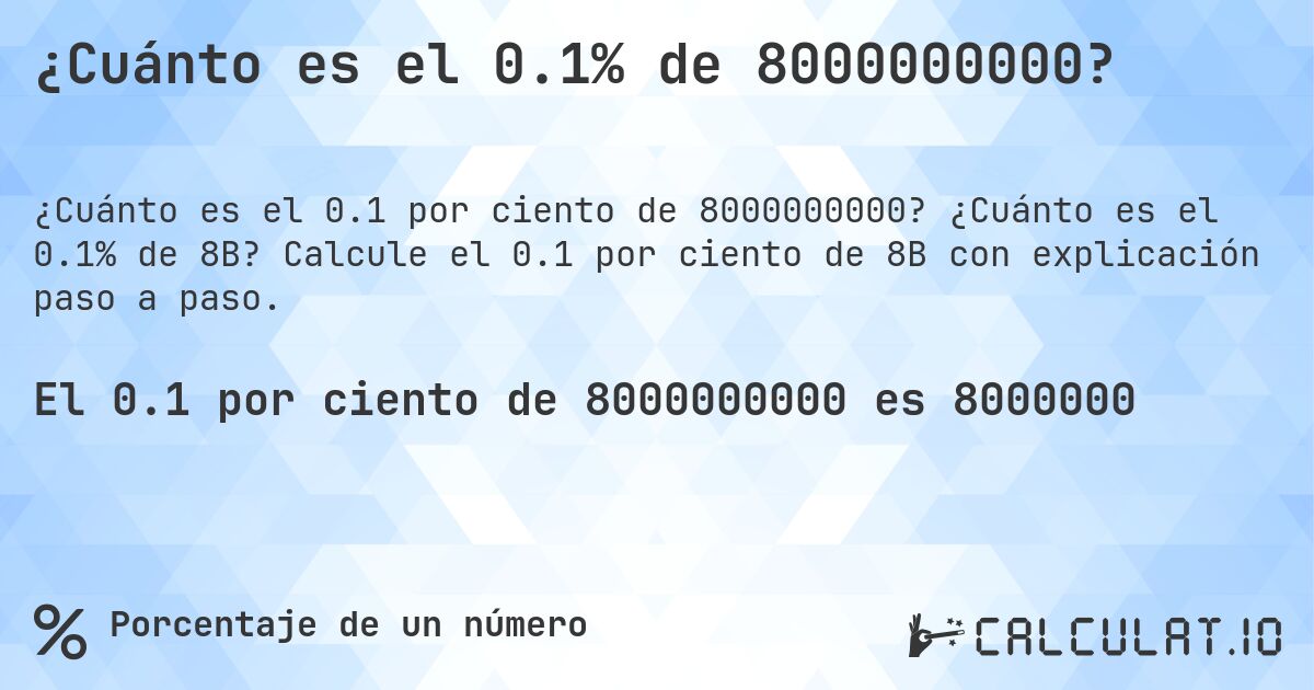 ¿Cuánto es el 0.1% de 8000000000?. ¿Cuánto es el 0.1% de 8B? Calcule el 0.1 por ciento de 8B con explicación paso a paso.