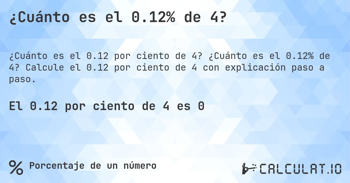 ¿Cuánto es el 0.12% de 4?. ¿Cuánto es el 0.12% de 4? Calcule el 0.12 por ciento de 4 con explicación paso a paso.