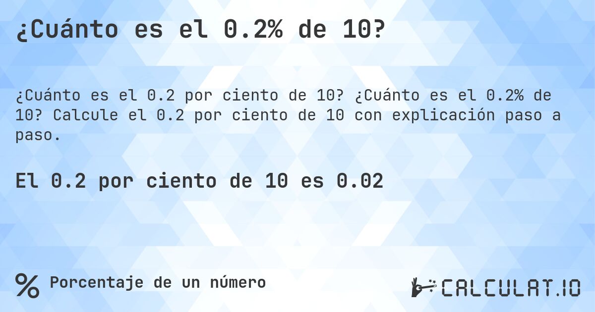 ¿Cuánto es el 0.2% de 10?. ¿Cuánto es el 0.2% de 10? Calcule el 0.2 por ciento de 10 con explicación paso a paso.