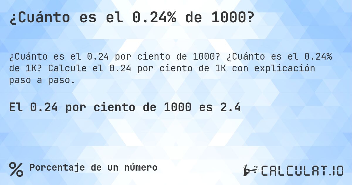 ¿Cuánto es el 0.24% de 1000?. ¿Cuánto es el 0.24% de 1K? Calcule el 0.24 por ciento de 1K con explicación paso a paso.