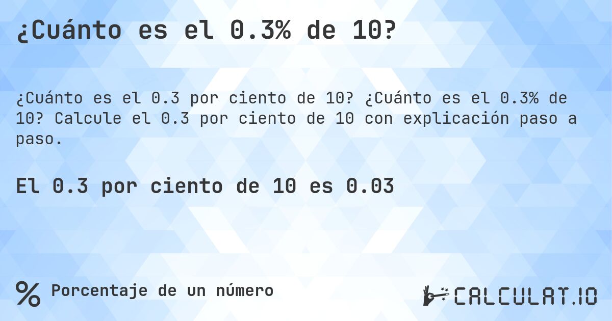 ¿Cuánto es el 0.3% de 10?. ¿Cuánto es el 0.3% de 10? Calcule el 0.3 por ciento de 10 con explicación paso a paso.