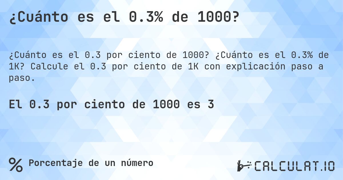 ¿Cuánto es el 0.3% de 1000?. ¿Cuánto es el 0.3% de 1K? Calcule el 0.3 por ciento de 1K con explicación paso a paso.