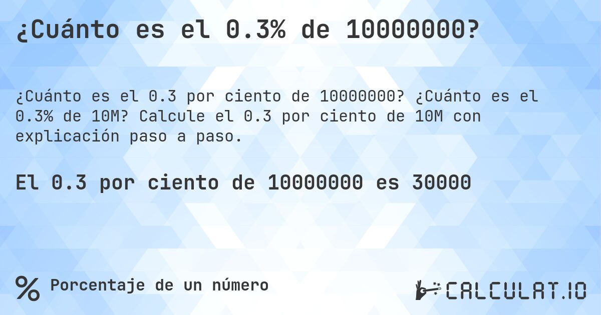 ¿Cuánto es el 0.3% de 10000000?. ¿Cuánto es el 0.3% de 10M? Calcule el 0.3 por ciento de 10M con explicación paso a paso.