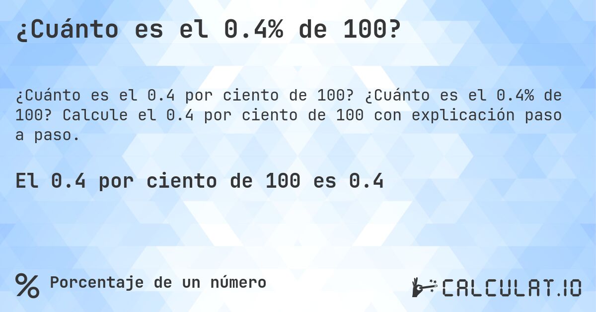 ¿Cuánto es el 0.4% de 100?. ¿Cuánto es el 0.4% de 100? Calcule el 0.4 por ciento de 100 con explicación paso a paso.