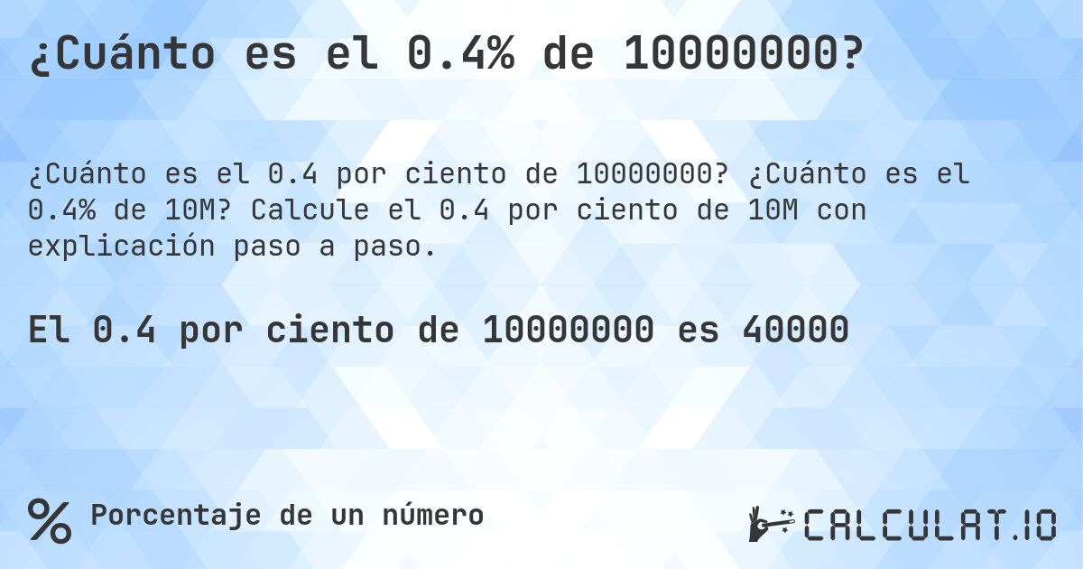 ¿Cuánto es el 0.4% de 10000000?. ¿Cuánto es el 0.4% de 10M? Calcule el 0.4 por ciento de 10M con explicación paso a paso.