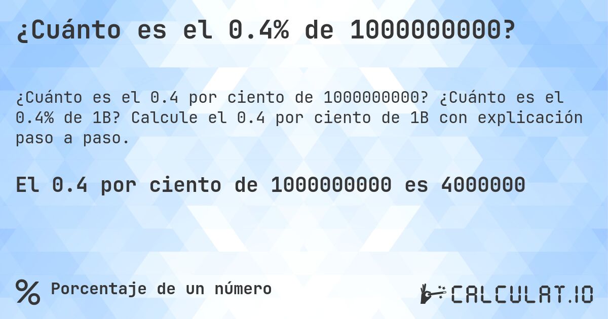 ¿Cuánto es el 0.4% de 1000000000?. ¿Cuánto es el 0.4% de 1B? Calcule el 0.4 por ciento de 1B con explicación paso a paso.