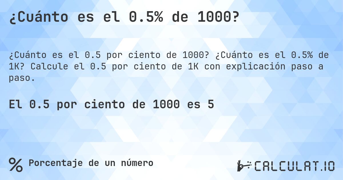 ¿Cuánto es el 0.5% de 1000?. ¿Cuánto es el 0.5% de 1K? Calcule el 0.5 por ciento de 1K con explicación paso a paso.
