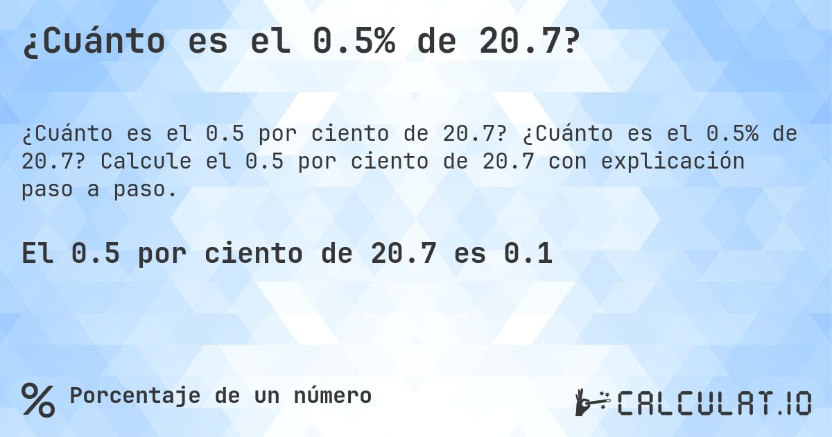 ¿Cuánto es el 0.5% de 20.7?. ¿Cuánto es el 0.5% de 20.7? Calcule el 0.5 por ciento de 20.7 con explicación paso a paso.