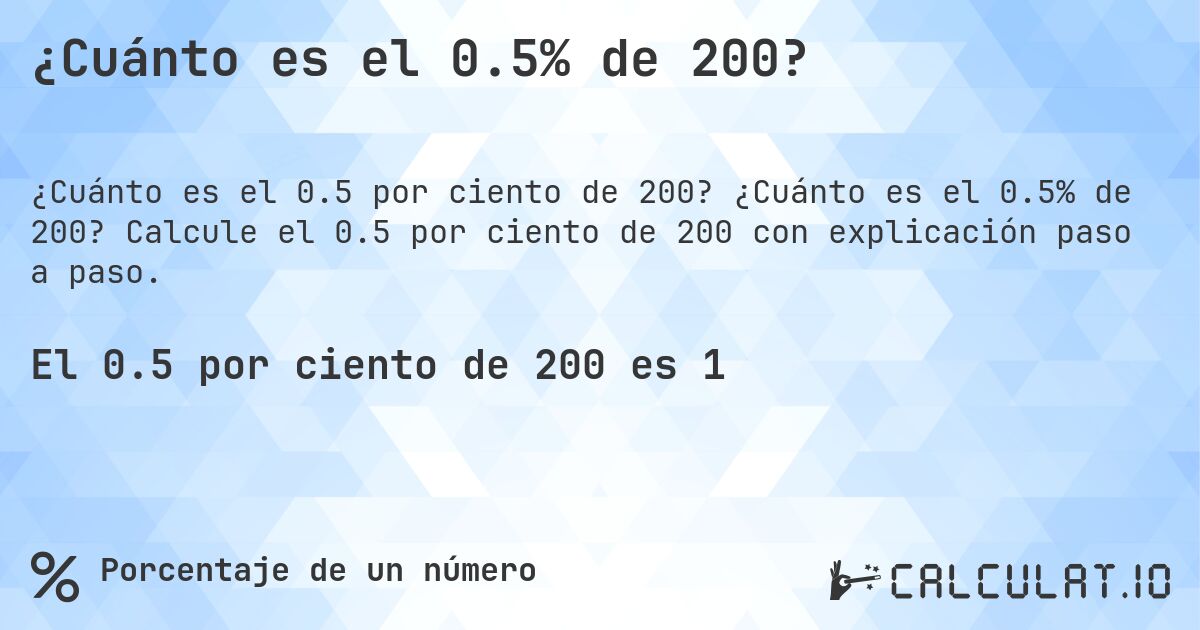 ¿Cuánto es el 0.5% de 200?. ¿Cuánto es el 0.5% de 200? Calcule el 0.5 por ciento de 200 con explicación paso a paso.