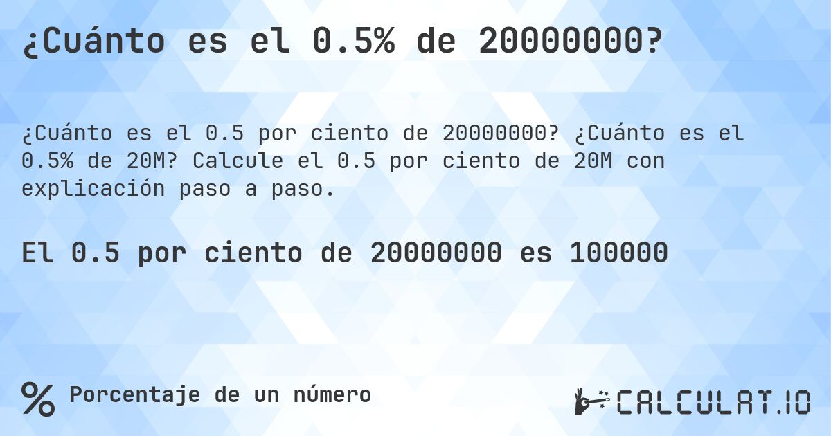 ¿Cuánto es el 0.5% de 20000000?. ¿Cuánto es el 0.5% de 20M? Calcule el 0.5 por ciento de 20M con explicación paso a paso.