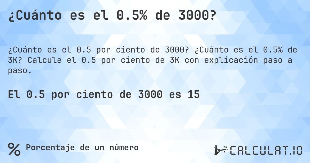 ¿Cuánto es el 0.5% de 3000?. ¿Cuánto es el 0.5% de 3K? Calcule el 0.5 por ciento de 3K con explicación paso a paso.