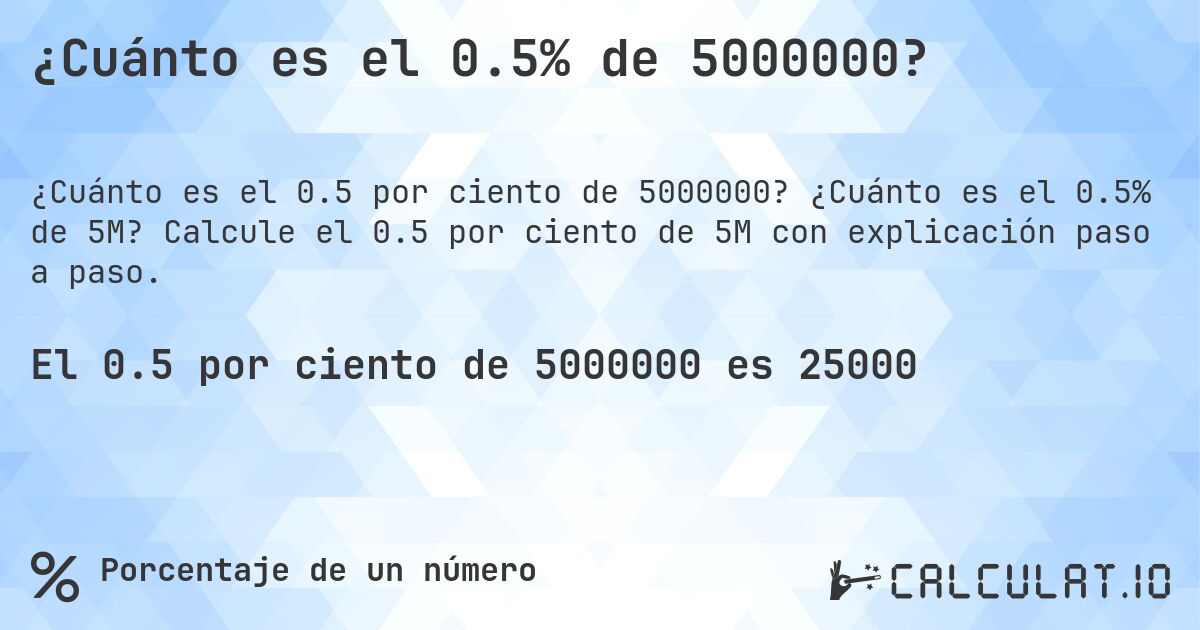 ¿Cuánto es el 0.5% de 5000000?. ¿Cuánto es el 0.5% de 5M? Calcule el 0.5 por ciento de 5M con explicación paso a paso.