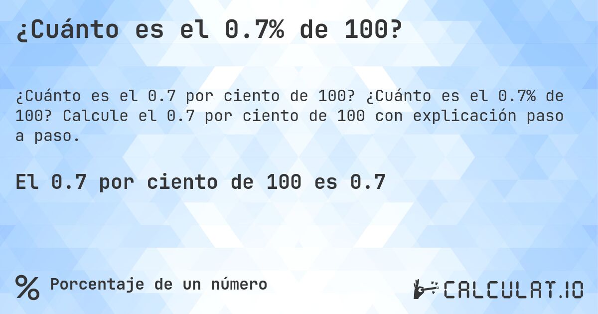 ¿Cuánto es el 0.7% de 100?. ¿Cuánto es el 0.7% de 100? Calcule el 0.7 por ciento de 100 con explicación paso a paso.