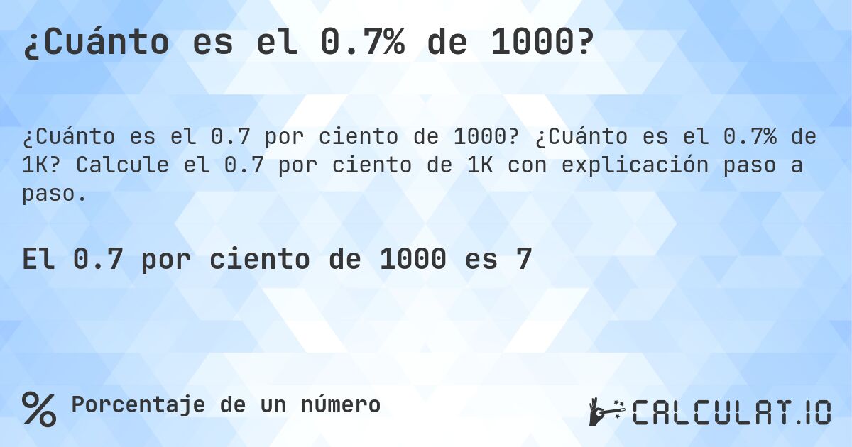 ¿Cuánto es el 0.7% de 1000?. ¿Cuánto es el 0.7% de 1K? Calcule el 0.7 por ciento de 1K con explicación paso a paso.