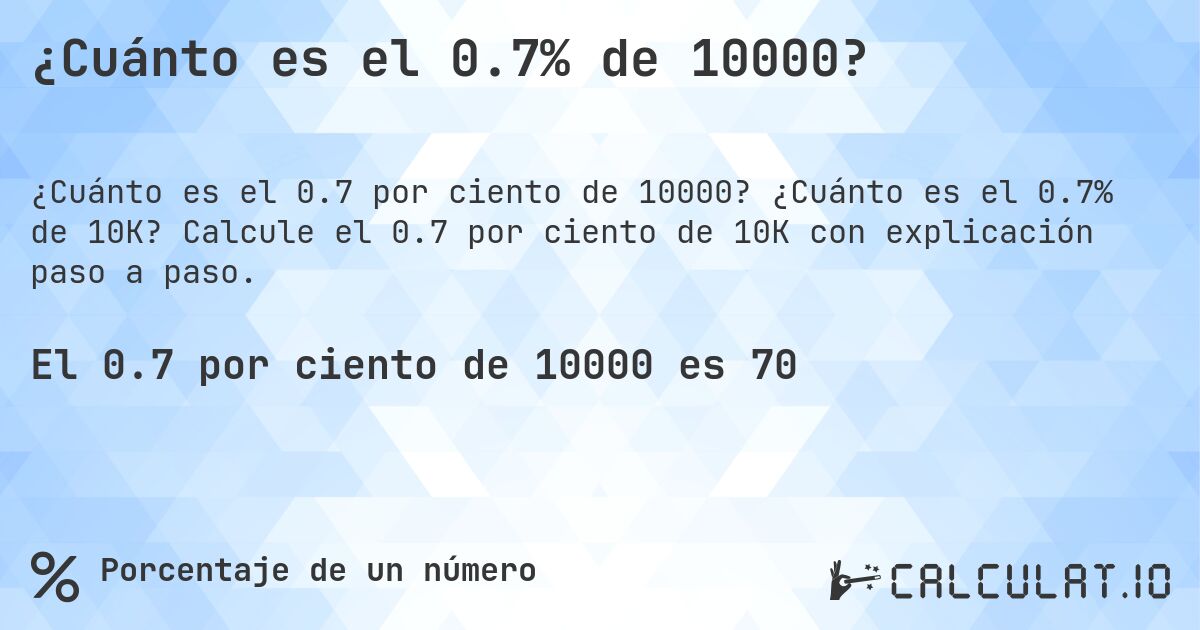¿Cuánto es el 0.7% de 10000?. ¿Cuánto es el 0.7% de 10K? Calcule el 0.7 por ciento de 10K con explicación paso a paso.