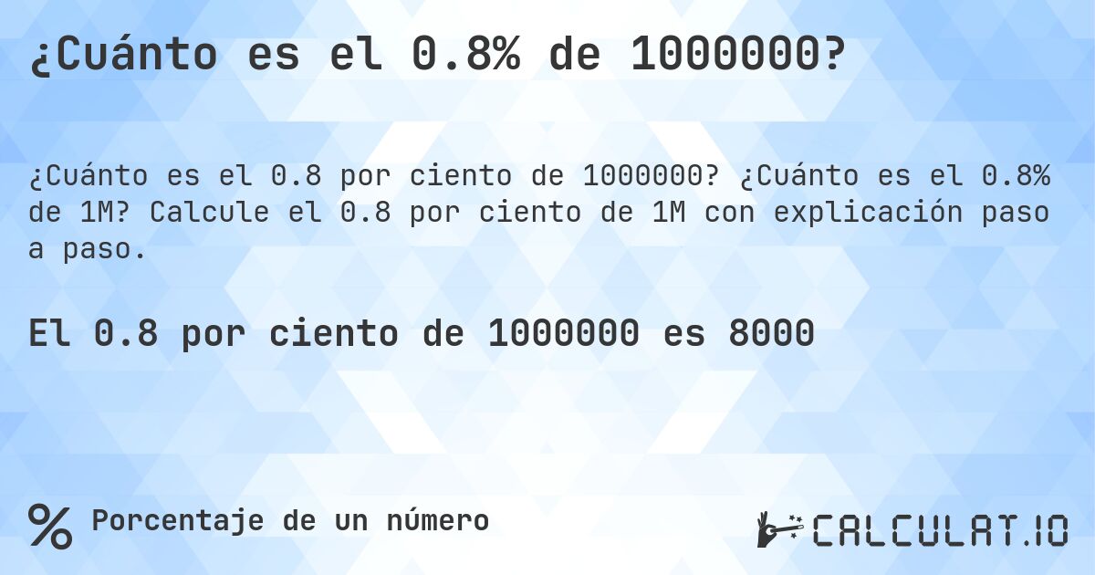 ¿Cuánto es el 0.8% de 1000000?. ¿Cuánto es el 0.8% de 1M? Calcule el 0.8 por ciento de 1M con explicación paso a paso.
