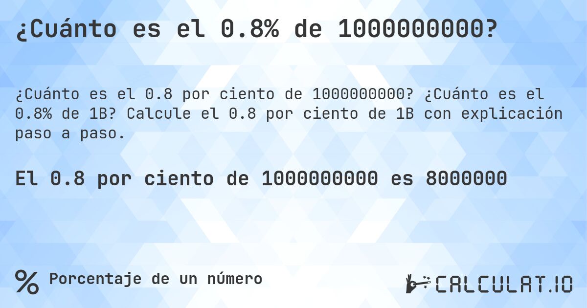 ¿Cuánto es el 0.8% de 1000000000?. ¿Cuánto es el 0.8% de 1B? Calcule el 0.8 por ciento de 1B con explicación paso a paso.