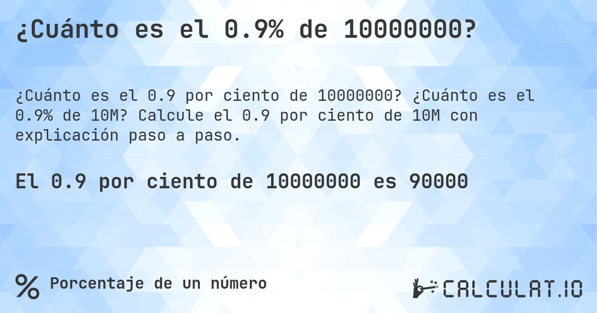 ¿Cuánto es el 0.9% de 10000000?. ¿Cuánto es el 0.9% de 10M? Calcule el 0.9 por ciento de 10M con explicación paso a paso.