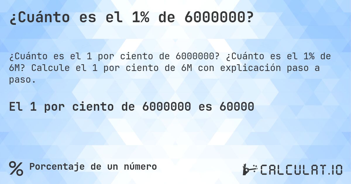 ¿Cuánto es el 1% de 6000000?. ¿Cuánto es el 1% de 6M? Calcule el 1 por ciento de 6M con explicación paso a paso.