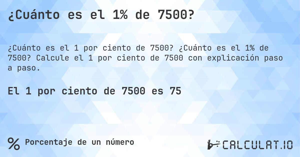 ¿Cuánto es el 1% de 7500?. ¿Cuánto es el 1% de 7500? Calcule el 1 por ciento de 7500 con explicación paso a paso.
