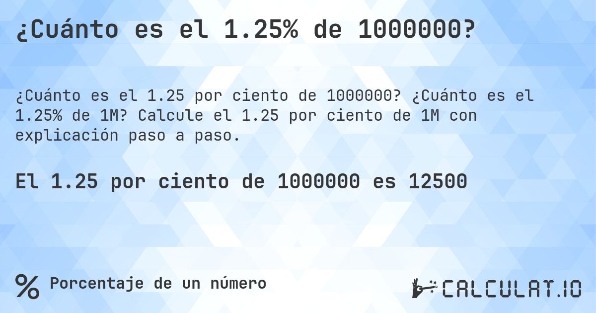¿Cuánto es el 1.25% de 1000000?. ¿Cuánto es el 1.25% de 1M? Calcule el 1.25 por ciento de 1M con explicación paso a paso.