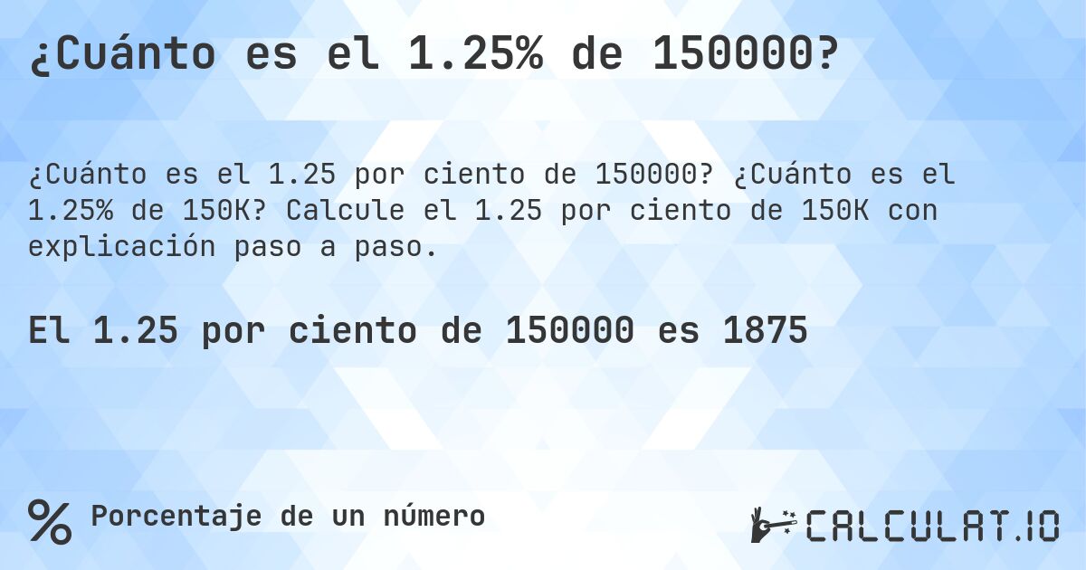 ¿Cuánto es el 1.25% de 150000?. ¿Cuánto es el 1.25% de 150K? Calcule el 1.25 por ciento de 150K con explicación paso a paso.