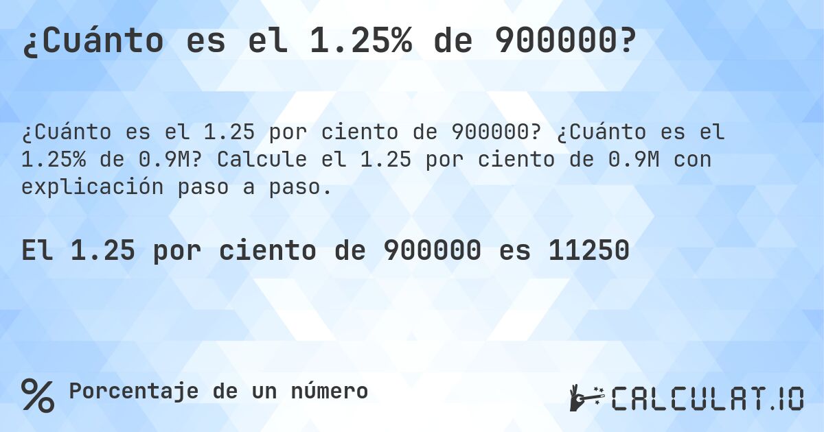 ¿Cuánto es el 1.25% de 900000?. ¿Cuánto es el 1.25% de 0.9M? Calcule el 1.25 por ciento de 0.9M con explicación paso a paso.