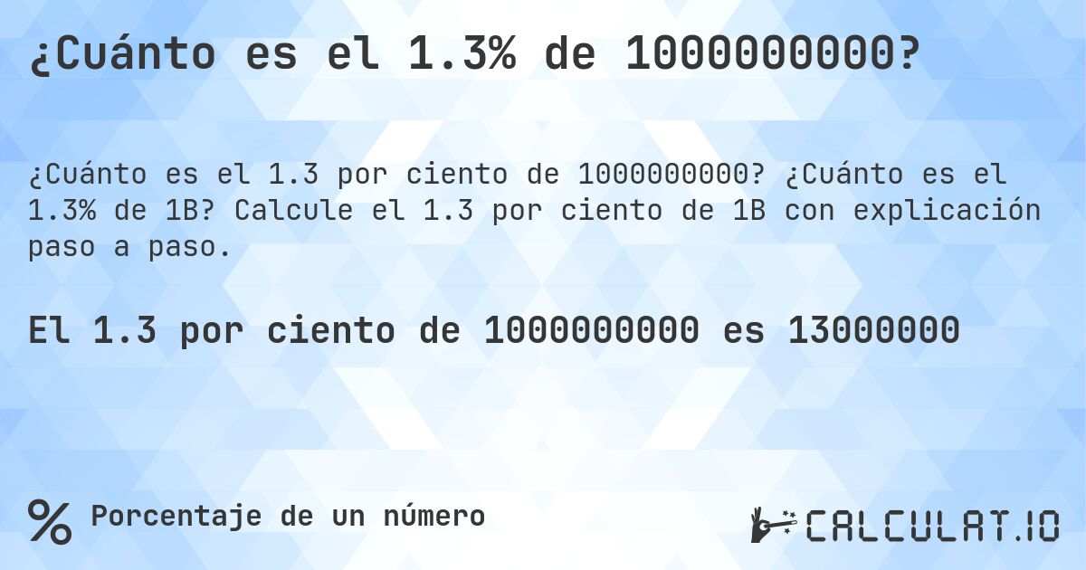 ¿Cuánto es el 1.3% de 1000000000?. ¿Cuánto es el 1.3% de 1B? Calcule el 1.3 por ciento de 1B con explicación paso a paso.