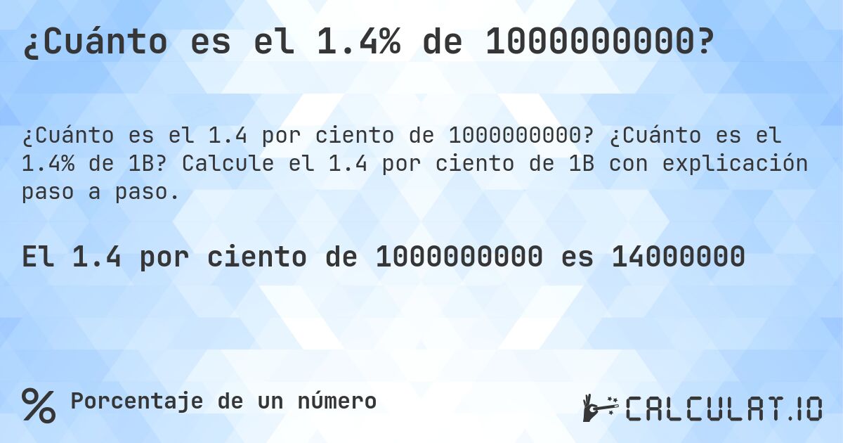 ¿Cuánto es el 1.4% de 1000000000?. ¿Cuánto es el 1.4% de 1B? Calcule el 1.4 por ciento de 1B con explicación paso a paso.