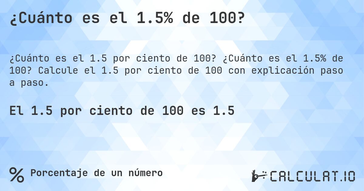 ¿Cuánto es el 1.5% de 100?. ¿Cuánto es el 1.5% de 100? Calcule el 1.5 por ciento de 100 con explicación paso a paso.